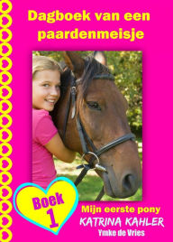 Title: Dagboek van een paardenmeisje - Mijn eerste pony - Boek 1, Author: Katrina Kahler