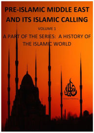 Title: Pre-Islamic Middle East and its Islamic Calling (A History of the Islamic World, #1), Author: Oriental Publishing