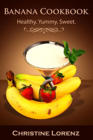 Title: Banana Cookbook: Healthy. Yummy. Sweet (Best Cookbooks, #2), Author: Christine Lorenz