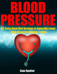 Title: Blood Pressure: 35 Tasty Dash Diet Recipes to Naturally Lower High Blood Pressure in 7 Days, Author: Sam Spotter