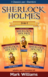 Title: Sherlock Holmes per bambini: Il Carbonchio Azzurro, Silver Blaze, La Lega dei Capelli Rossi, Author: Mark Williams