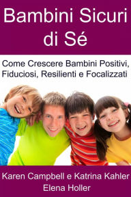 Title: Bambini Sicuri di Sé - Come Crescere Bambini Positivi, Fiduciosi, Resilienti e Focalizzati, Author: Karen Campbell