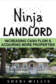 Title: Ninja Landlord: Increasing Cash Flow & Acquiring More Properties, Author: Sheri Willis