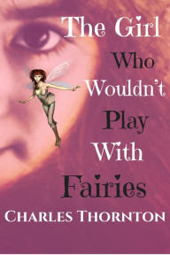 Title: The Girl Who Wouldnt' Play With Fairies (Who Wouldn't, #8), Author: Charles Thornton