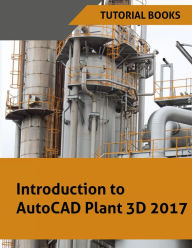 Title: Introduction to AutoCAD Plant 3D 2017, Author: Tutorial Books