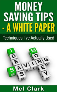 Title: Money Saving Tips - A White Paper: Techniques I've Actually Used (Thinking About Money, #2), Author: Mel Clark