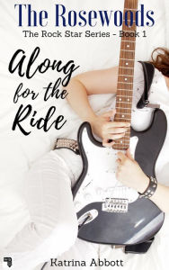 Title: Along for the Ride (The Rosewoods Rock Star Series, #1), Author: Katrina Abbott
