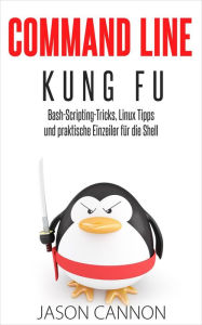 Title: Command Line Kung Fu: Bash-Scripting-Tricks, Linux Tipps und praktische Einzeiler für die Shell, Author: Jason Cannon