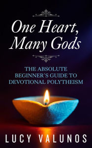 Title: One Heart, Many Gods: The Absolute Beginner's Guide to Devotional Polytheism, Author: Lucy Valunos