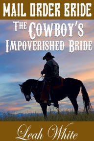 Title: The Cowboy's Impoverished Bride (Mail Order Bride), Author: Leah White