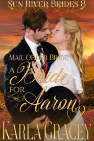 Title: Mail Order Bride - A Bride for Aaron (Sun River Brides, #8), Author: Karla Gracey