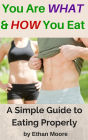 You Are What and How You Eat: A Simple Guide to Eating Properly