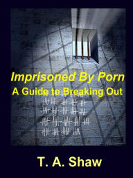 Title: Imprisoned By Porn, Author: T. A. Shaw