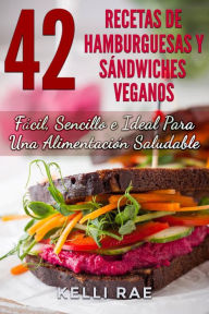 Title: 42 Recetas de Hamburguesas y Sándwiches Veganos: Fácil, Sencillo e Ideal Para Una Alimentación Saludable, Author: Kelli Rae