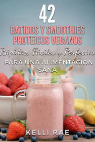 Title: 42 Batidos y Smoothies Proteicos Veganos: Rápidos, Fáciles y Perfectos para una Alimentación Sana, Author: Kelli Rae