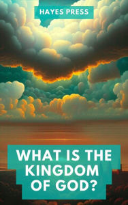 Title: What is the Kingdom of God?, Author: Hayes Press