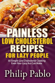 Title: Painless Low Cholesterol Recipes For Lazy People: 50 Simple Low Cholesterol Cooking Even Your Lazy Ass Can Make, Author: Phillip Pablo