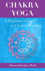 Title: Chakra Yoga: A Beginner's Guide to Chakra Healing, Author: Alanna Kaivalya