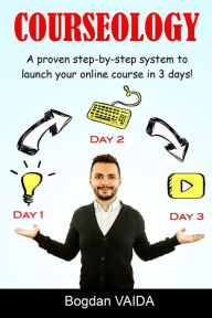 Title: Courseology: A Proven Step-By-Step System to Launch Your Online Course in 3 Days!, Author: Bogdan Vaida