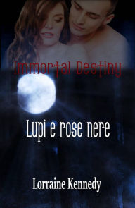 Title: Immortal Destiny : Lupi e rose nere, Author: Lorraine Kennedy