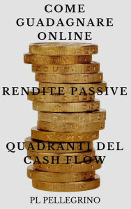 Title: Come guadagnare online con le rendite passive e i quadranti del cash flow (business online), Author: P.L. Pellegrino