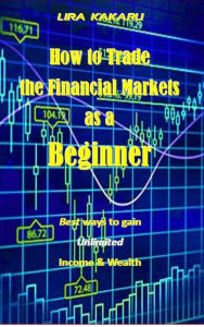 Title: How to Trade the Financial Markets as a Beginner, Author: Lira Kakaru