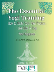 Title: The Essential Yogi Training: How to Build Your Own Practice, Live Like a Yogi and Find Happiness, Author: Alanna Kaivalya