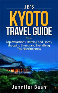 Title: Kyoto Travel Guide: Top Attractions, Hotels, Food Places, Shopping Streets, and Everything You Need to Know (JB's Travel Guides), Author: Jennifer Bean