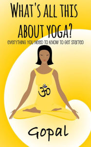 Title: What's All This About Yoga?, Author: Gopal A.