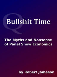 Title: Bullshit Time: The Myths and Nonsense of Panel Show Economics, Author: Robert Jameson