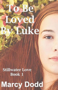 Title: To Be Loved by Luke (Stillwater Love, Book 1, #1), Author: Marcy Dodd