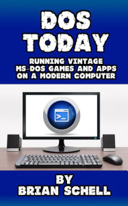 Title: DOS Today: Running Vintage MS-DOS Games and Apps on a Modern Computer, Author: Brian Schell