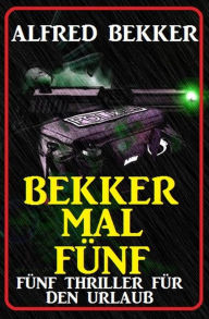 Title: Bekker mal fünf: Fünf Thriller für den Urlaub, Author: Alfred Bekker