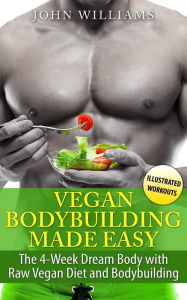 Title: Vegan Bodybuilding Made Easy: The 4-Week Dream Body with Raw Vegan Diet and Bodybuilding, Author: John Williams