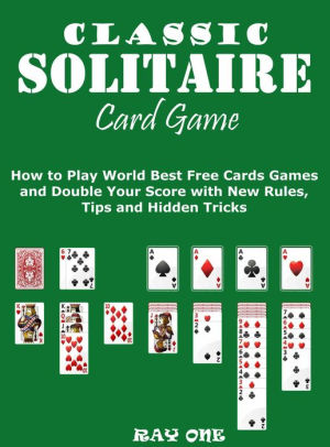 Classic Solitaire Cards Games How To Play World Best Free Cards Games And Double Your Score With New Rules Tips And Hidden Tricks By Ray One Nook Book Ebook Barnes