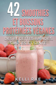 Title: 42 smoothies et boissons protéinées véganes: Des recettes rapides, simples et santé, Author: Kelli Rae