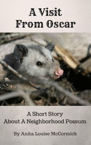 Title: A Visit From Oscar: A Short Story About A Neighborhood Possum, Author: Anita Louise McCormick