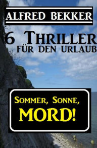 Title: Sommer, Sonne, Mord! 6 Thriller für den Urlaub (Alfred Bekker Thriller Sammlung, #10), Author: Alfred Bekker