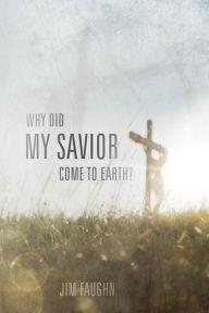 Title: Why Did My Savior Come to Earth?, Author: Jim Faughn