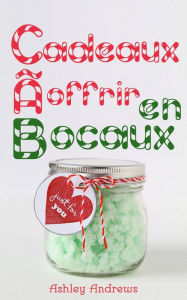 Title: Cadeaux à offrir en bocaux, Author: Ashley Andrews