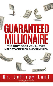Title: Guaranteed Millionaire: The Only Book You'll Ever Need to Get Rich and Stay Rich, Author: Jeffrey Lant