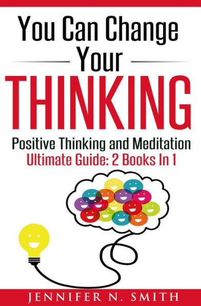 You Can Change Your Thinking: Changing Your Life Through Positive Thinking, Meditation For Beginners