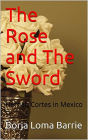 The Rose and the Sword. Hernan Cortes in Mexico