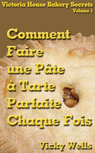 Title: Comment Faire une Pâte à Tarte Parfaite - Chaque Fois, Author: Vicky Wells