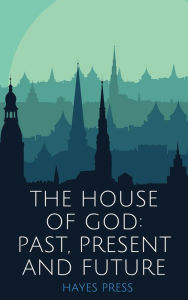 Title: The House of God: Past, Present and Future, Author: Hayes Press