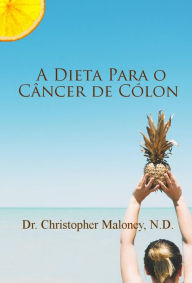 Title: A dieta para o câncer de cólon, Author: Dr. Christopher Maloney
