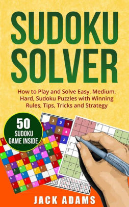 Sudoku Solver How To Play And Solve Easy Medium Hard Sudoku Puzzles With Winning Rules Tips Tricks And Strategy By Jack Adams Nook Book Ebook Barnes Noble