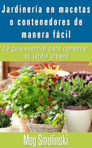 Title: Jardinería en macetas o contenedores de manera fácil, Author: Meg Smolinski