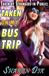 Title: Taken by Strangers in Public on my Bus Trip (Wet, Desperate, and Taken by Strangers in Public), Author: Sharon Dix
