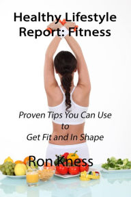 Title: Healthy Lifestyle Report: Fitness (Healthy Lifestyle Reports, #3), Author: Ron Kness